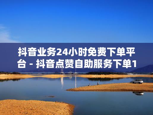 抖音点赞自助服务下单10个赞-抖音抖音粉丝自助业务