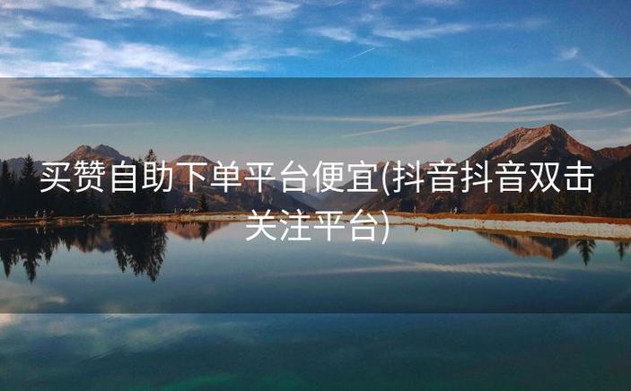 抖音赞在哪买-抖音50个赞自助下单