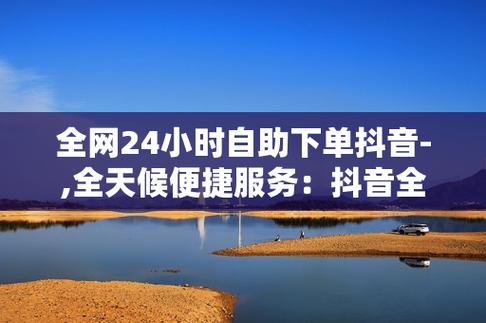 抖音业务自助下单平台上线，开启数字化营销新篇章