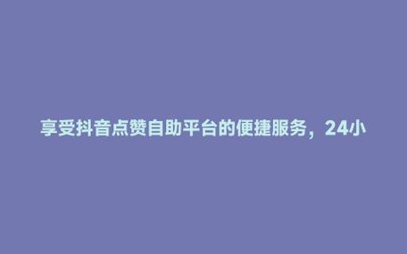 抖音20个赞自助下单服务兴起，助力创作者快速提升曝光