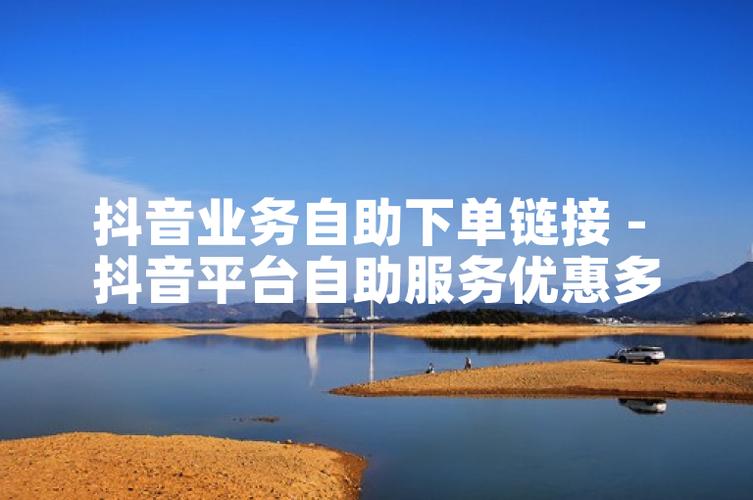 抖音自助购买平台在线升级，开启数字化消费新体验